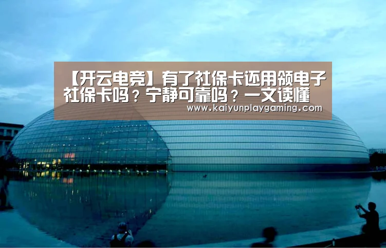 【开云电竞】有了社保卡还用领电子社保卡吗?宁静可靠吗?一文读懂电子社保卡(图1) 开云真人