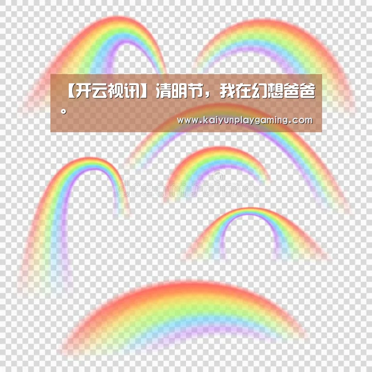 【开云视讯】清明节,我在幻想爸爸。(图1) 开云电竞