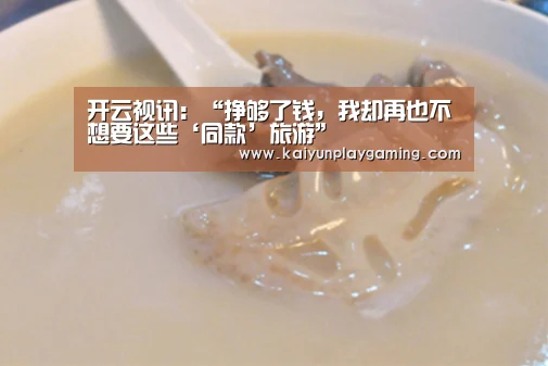 开云视讯:“挣够了钱,我却再也不想要这些‘同款’旅游”(图4) 开云视讯