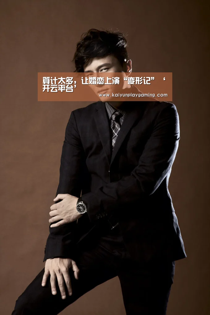 算计太多,让婚恋上演“变形记”‘开云平台’(图2) 开云平台