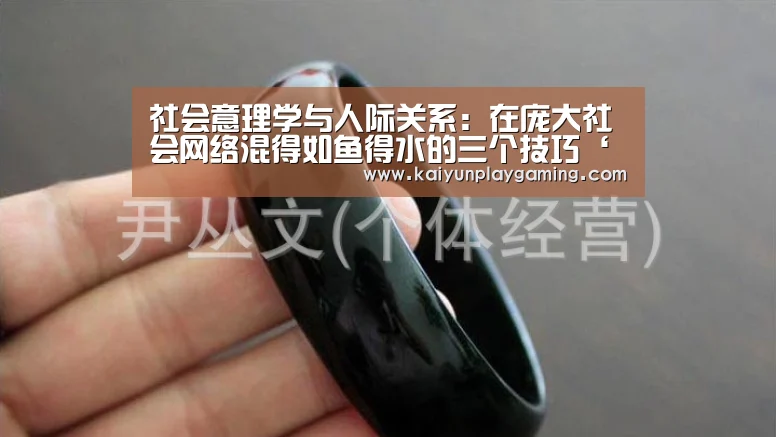 社会意理学与人际关系:在庞大社会网络混得如鱼得水的三个技巧‘开云视讯’(图1) 开云平台