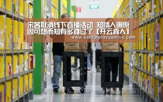 宋茜取消线下直播活动 知情人曝原因可想而知有多难过了【开云真人】(图1) 开云视讯